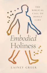 Embodied Holiness : The Biblical Call to Bodily Care
