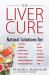 The Liver Cure : Natural Solutions for Liver Health to Target Symptoms of Fatty Liver Disease, Autoimmune Diseases, Diabetes, Inflammation, Stress and Fatigue, Skin Conditions, and Many More
