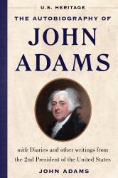 The Autobiography of John Adams (U. S. Heritage) : With Diaries and Other Writings from the 2nd President of the United States with an Introduction by Presidential Historian Craig Shirley