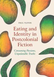 Eating and Identity in Postcolonial Fiction : Consuming Passions, Unpalatable Truths
