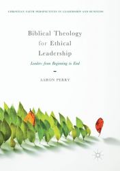 Biblical Theology for Ethical Leadership : Leaders from Beginning to End