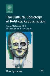 The Cultural Sociology of Political Assassination : From MLK and RFK to Fortuyn and Van Gogh