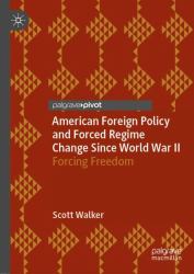American Foreign Policy and Forced Regime Change since World War II : Forcing Freedom