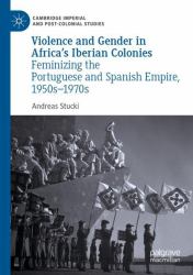 Violence and Gender in Africa's Iberian Colonies : Feminizing the Portuguese and Spanish Empire, 1950s-1970s