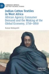 Indian Cotton Textiles in West Africa : African Agency, Consumer Demand and the Making of the Global Economy, 1750-1850