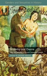Brutality and Desire : War and Sexuality in Europe's Twentieth Century