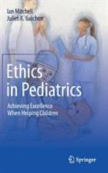 Ethics in Pediatrics : Achieving Excellence When Helping Children