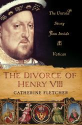 The Divorce of Henry VIII : The Untold Story from Inside the Vatican