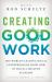 Creating Good Work : The World's Leading Social Entrepreneurs Show How to Build a Healthy Economy