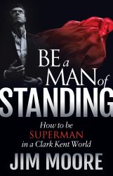Be a Man of Standing : How to Be Superman in a Clark Kent World