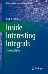 Inside Interesting Integrals : A Collection of Sneaky Tricks, Sly Substitutions, and Numerous Other Stupendously Clever, Awesomely Wicked, and Devilishly Seductive Maneuvers for Computing Hundreds of Perplexing Definite Integrals from Physics, Engineerin