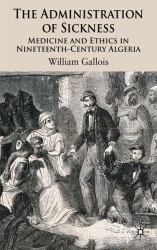 The Administration of Sickness : Medicine and Ethics in Nineteenth-Century Algeria