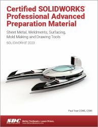 Certified SOLIDWORKS Professional Advanced Preparation Material : Sheet Metal, Weldments, Surfacing, Mold Tools and Drawing Tools