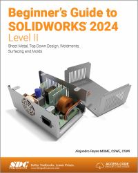 Beginner's Guide to SOLIDWORKS 2024 - Level II : Sheet Metal, Top down Design, Weldments, Surfacing and Molds