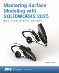 Mastering Surface Modeling with SOLIDWORKS 2025 : Basic Through Advanced Techniques