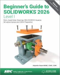 Beginner's Guide to SOLIDWORKS 2026 - Level I : Parts, Assemblies, Drawings, SOLIDWORKS Visualize and SimulationXpress