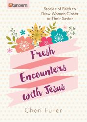 Fresh Encounters with Jesus : Stories of Faith to Draw Women Closer to Their Savior
