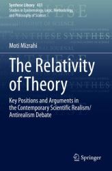 The Relativity of Theory : Key Positions and Arguments in the Contemporary Scientific Realism/Antirealism Debate