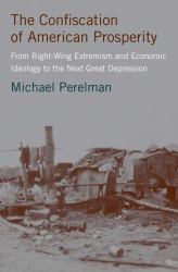 The Confiscation of American Prosperity : From Right-Wing Extremism and Economic Ideology to the Next Great Depression