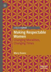 Making Respectable Women : Changing Moralities, Changing Times