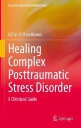 Healing Complex Posttraumatic Stress Disorder : A Clinician's Guide