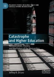 Catastrophe and Higher Education : Neoliberalism, Theory, and the Future of the Humanities