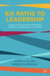 Six Paths to Leadership : Lessons from Successful Executives, Politicians, Entrepreneurs, and More