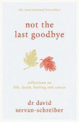 Not the Last Goodbye : Reflections on Life, Death, Healing and Cancer