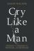 Cry Like a Man : Fighting for Freedom from Emotional Incarceration