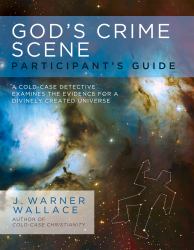 God's Crime Scene Participant's Guide : A Cold-Case Detective Examines the Evidence for a Divinely Created Universe