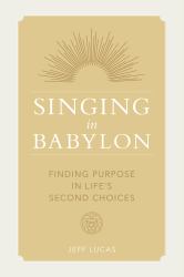 Singing in Babylon : Finding Purpose in Life's Second Choices