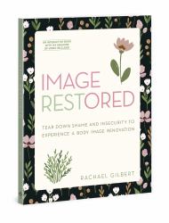 Image RESTored - Includes Six-Session Video Series : Tear down Shame and Insecurity to Experience a Body Image Renovation