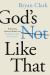 God's Not Like That : Redeeming Inherited Beliefs and Finding the Father You Long For