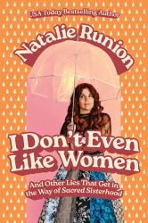 I Don't Even Like Women : And Other Lies That Get in the Way of Sacred Sisterhood