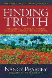 Finding Truth : 5 Principles for Unmasking Atheism, Secularism, and Other God Substitutes
