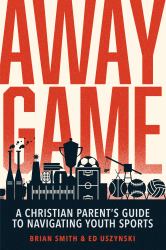 Away Game : A Christian Parent's Guide to Navigating Youth Sports