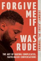 Forgive Me If I Was Rude : The Art of Having Complicated, Faith-Based Conversations