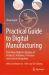 Practical Guide to Digital Manufacturing : First-Time-Right for Design of Products, Machines, Processes and System Integration
