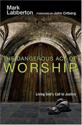 The Dangerous Act of Worship : Living God's Call to Justice