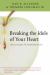 Breaking the Idols of Your Heart : How to Navigate the Temptations of Life