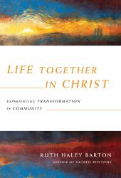 Life Together in Christ : Experiencing Transformation in Community