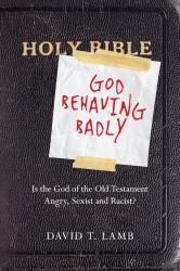 God Behaving Badly : Is the God of the Old Testament Angry, Sexist and Racist?