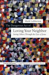 The Dangerous Act of Loving Your Neighbor : Seeing Others Through the Eyes of Jesus