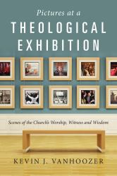 Pictures at a Theological Exhibition : Scenes of the Church's Worship, Witness and Wisdom