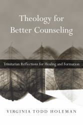 Theology for Better Counseling : Trinitarian Reflections for Healing and Formation
