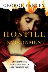 Hostile Environment : Understanding and Responding to Anti-Christian Bias