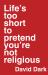 Life's Too Short to Pretend You're Not Religious Life's Too Short to Pretend You're Not Religious