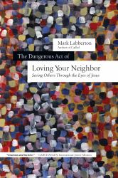 The Dangerous Act of Loving Your Neighbor : Seeing Others Through the Eyes of Jesus