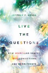 Live the Questions : How Searching Shapes Our Convictions and Commitments