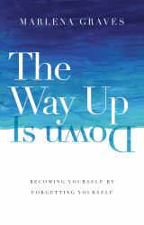 The Way up Is Down : Becoming Yourself by Forgetting Yourself